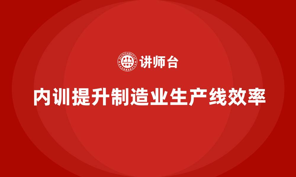 文章制造业生产线效率提升的企业内训课程分享的缩略图