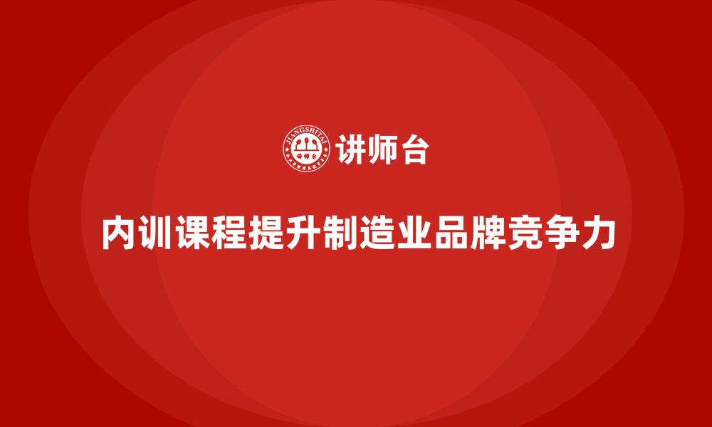 文章制造业如何通过企业内训课程增强品牌竞争力的缩略图