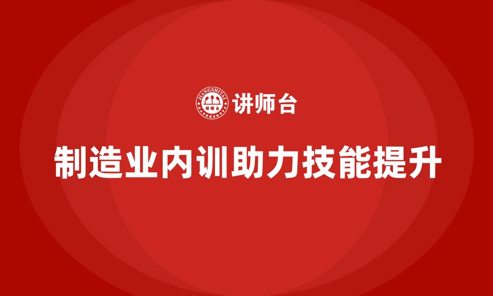 文章制造业内训课程解决技能断层难题的缩略图