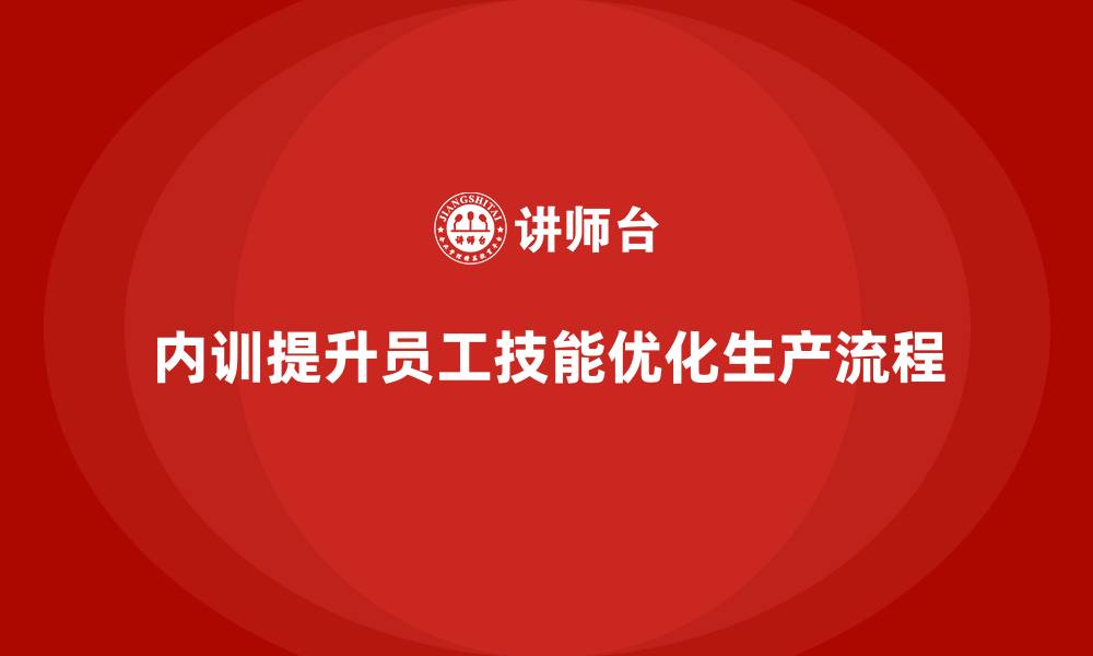 内训提升员工技能优化生产流程