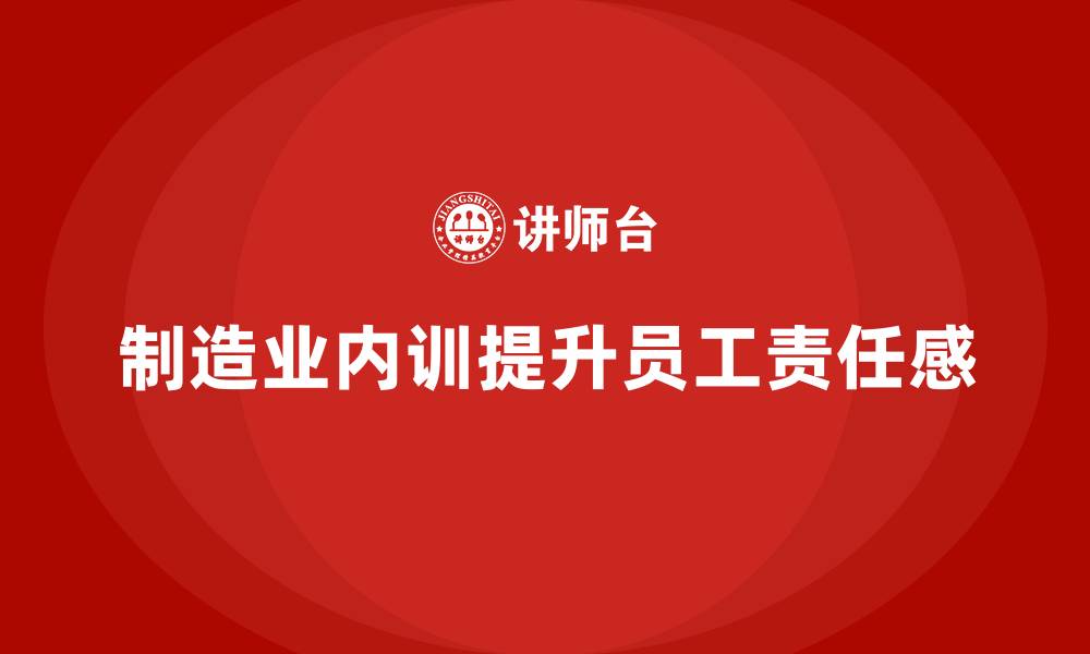 文章制造业内训课程激发员工责任感的缩略图