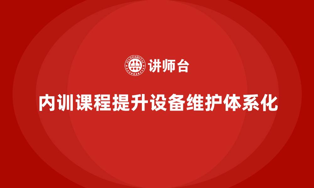 文章内训课程助力制造业设备维护体系化的缩略图