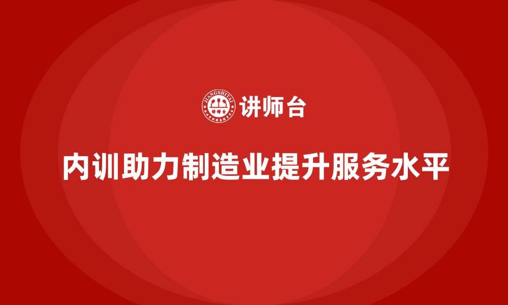 内训助力制造业提升服务水平