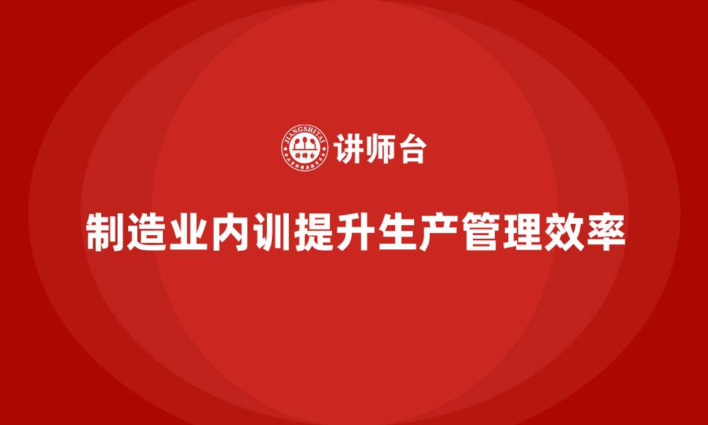 文章制造业生产计划管理内训课程分享的缩略图