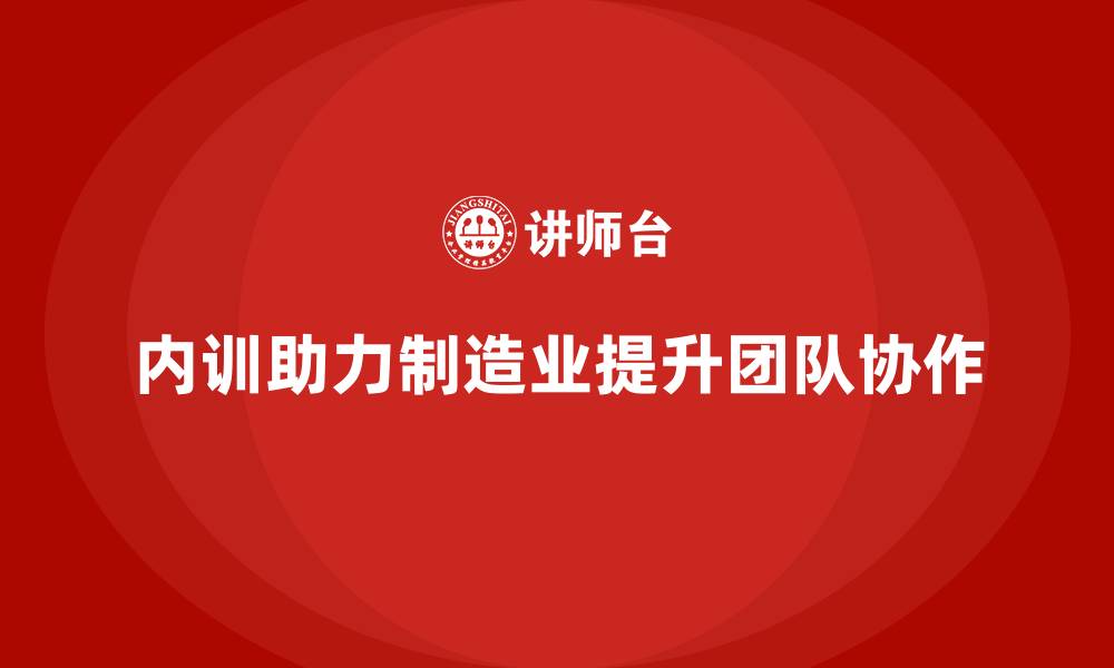 文章制造业如何用内训提升团队协作水平的缩略图