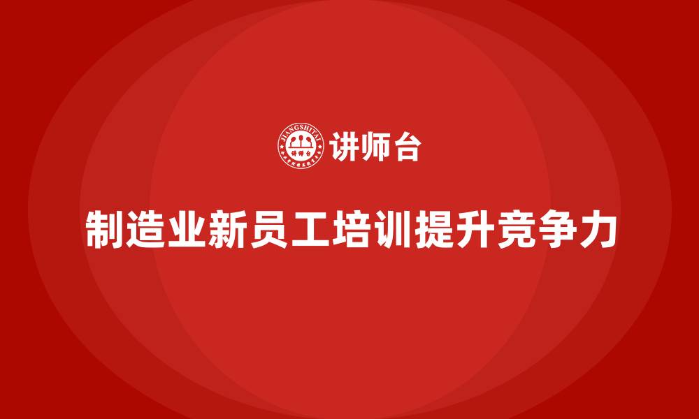 制造业新员工培训提升竞争力