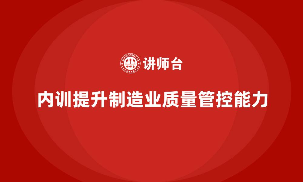 文章制造业如何通过内训提升质量管控能力的缩略图