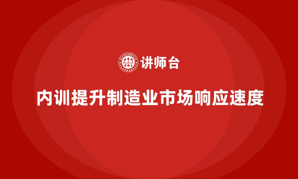 文章企业内训课程提升制造业市场响应速度的缩略图