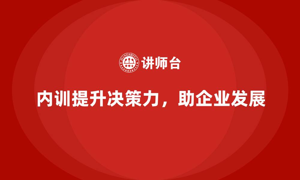 文章如何通过企业内训课程提升管理层决策力的缩略图