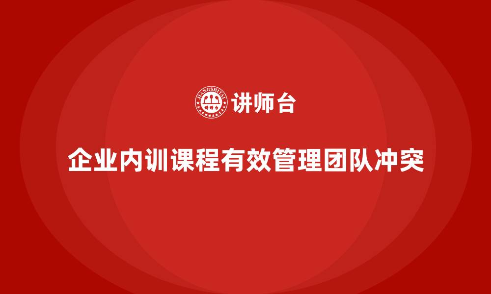 文章企业内训课程在解决团队冲突中的应用的缩略图