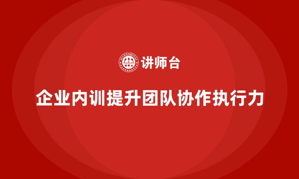 企业内训提升团队协作执行力