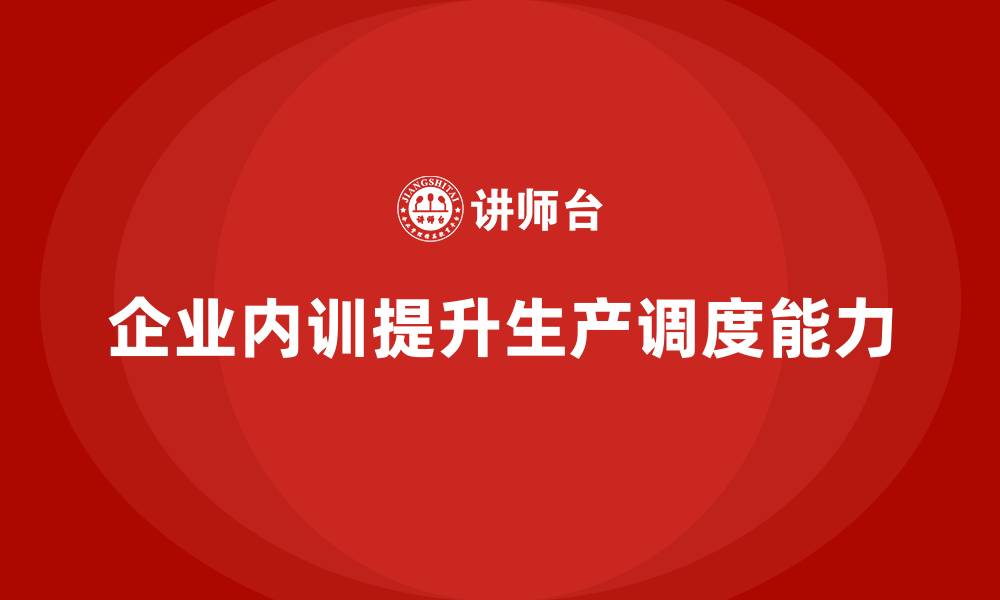 企业内训提升生产调度能力