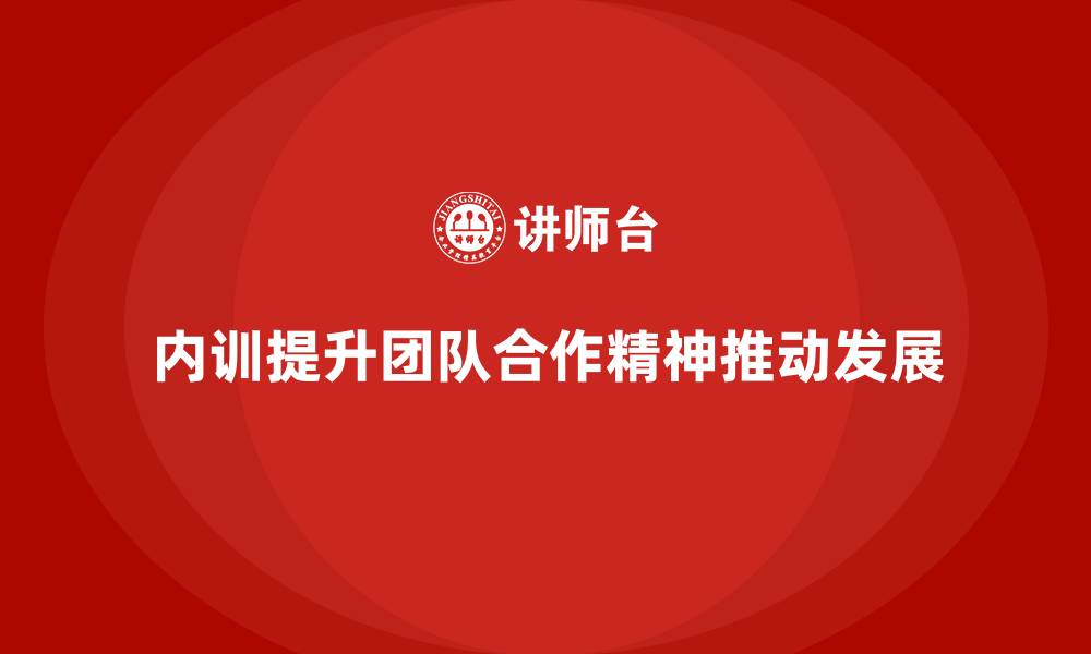 文章如何通过企业内训课程提高员工的团队合作精神的缩略图