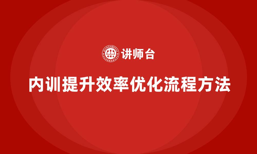 文章企业内训课程如何优化员工的工作流程和方法的缩略图