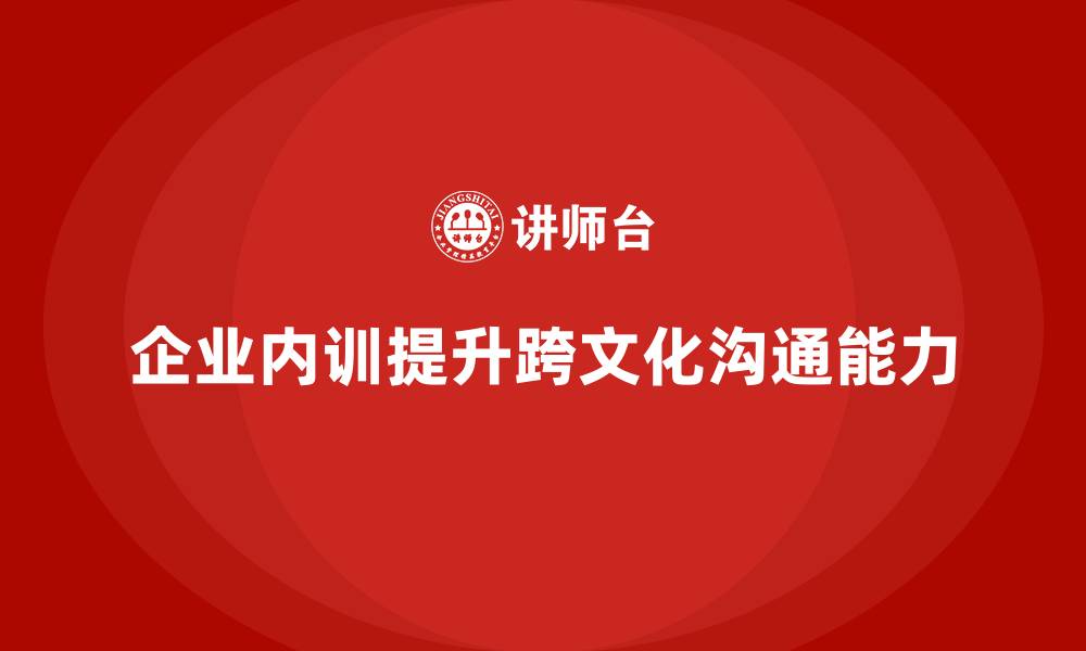 文章企业内训课程如何提升员工的跨文化沟通能力的缩略图