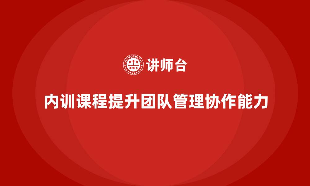 内训课程提升团队管理协作能力