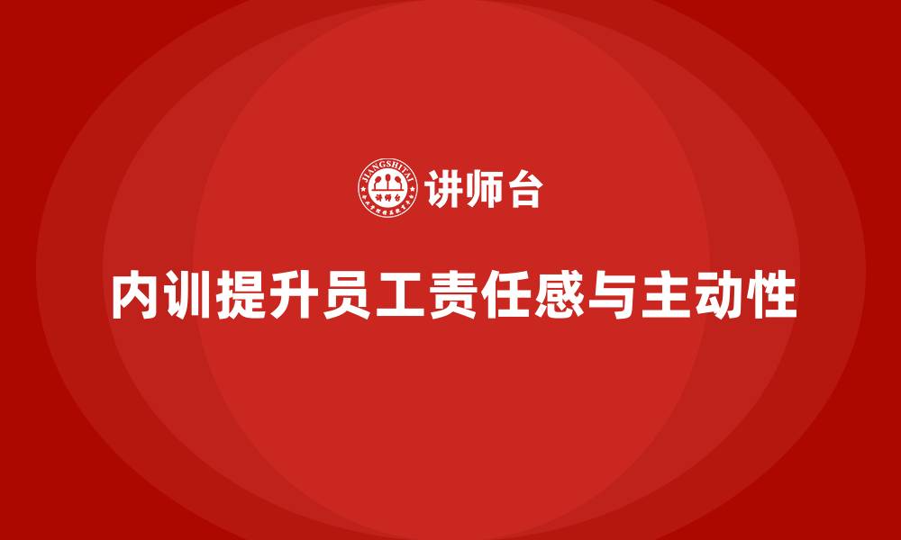 文章企业内训课程帮助提升员工在工作中的责任感与主动性的缩略图