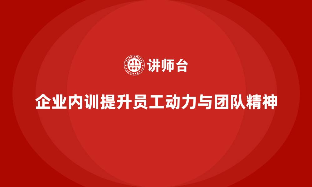 文章企业内训课程助力提升员工的工作动力与团队精神的缩略图