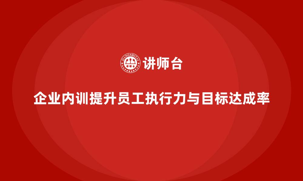 企业内训提升员工执行力与目标达成率