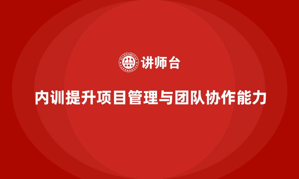 文章企业内训课程如何提升员工的项目管理和团队协作能力的缩略图