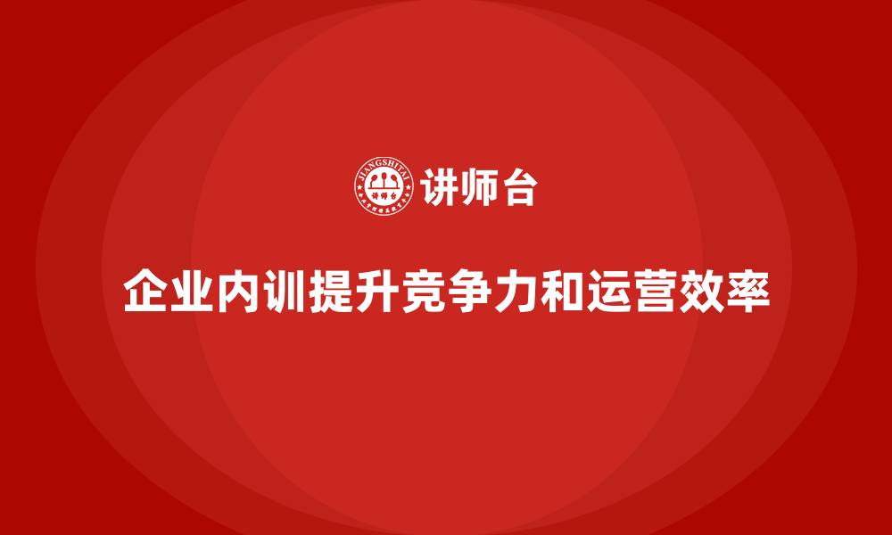 文章企业内训课程帮助提升企业整体运营效率和竞争力的缩略图