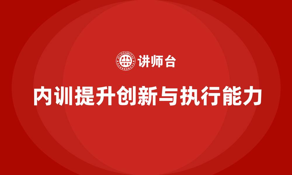 文章如何通过企业内训课程提升员工的创新能力和执行力的缩略图