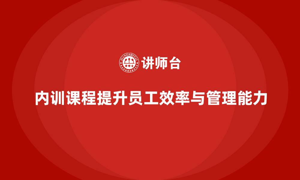 文章如何通过企业内训课程提升员工的工作效率和管理能力的缩略图