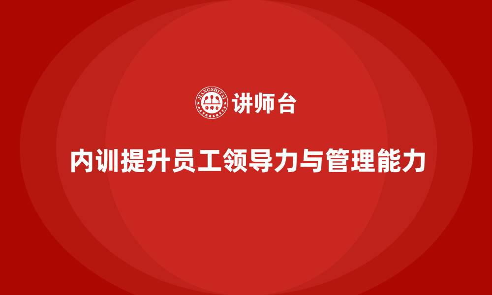 文章企业内训课程助力员工提升领导力与团队管理能力的缩略图