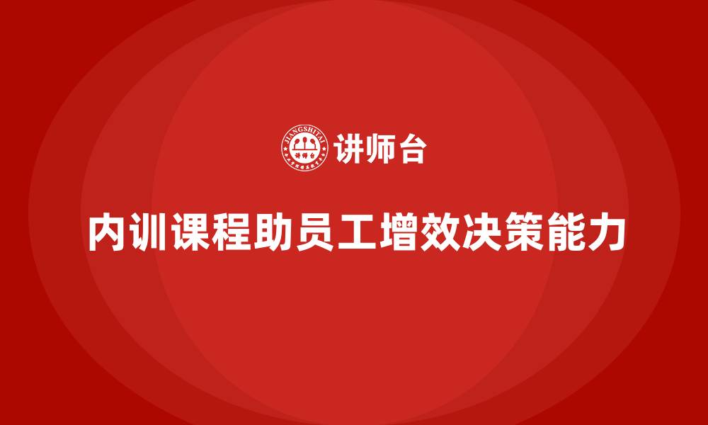 文章企业内训课程如何提升员工的工作效率和决策能力的缩略图