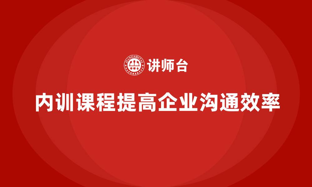 内训课程提高企业沟通效率