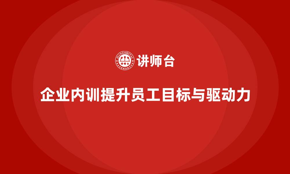 文章企业内训课程助力提升员工的目标达成能力和自我驱动的缩略图