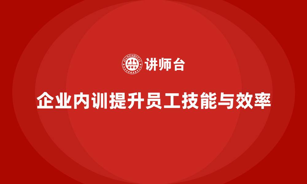 企业内训提升员工技能与效率