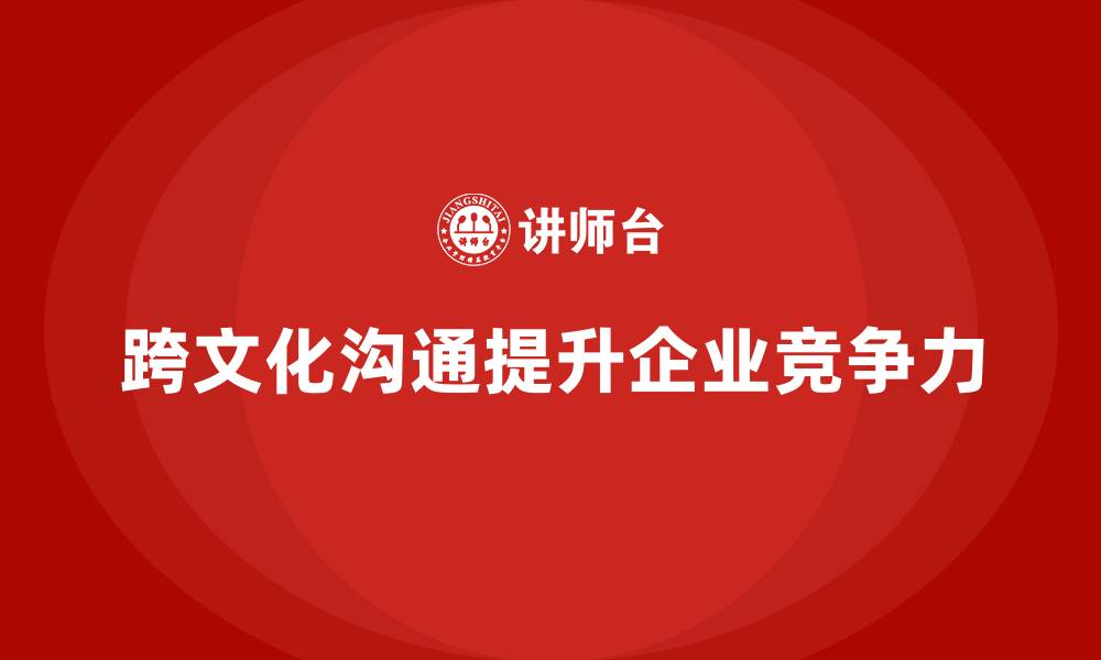跨文化沟通提升企业竞争力