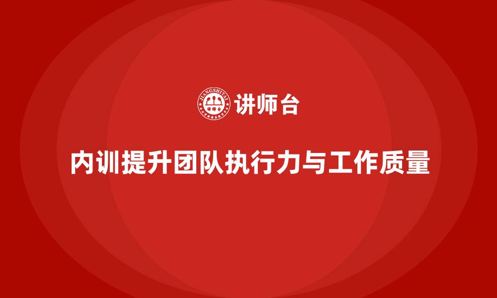 内训提升团队执行力与工作质量