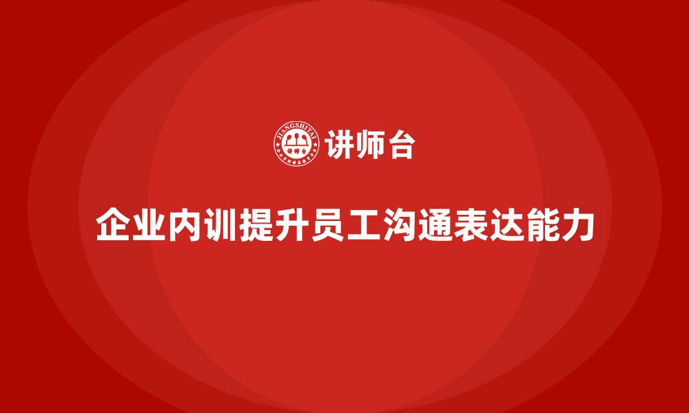 文章企业内训课程如何提高员工的沟通与表达能力的缩略图