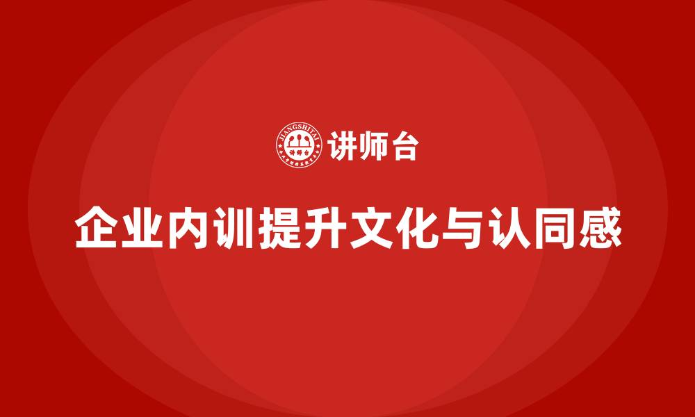 文章企业内训课程如何帮助提升企业文化与员工认同感的缩略图