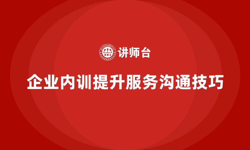 文章企业内训课程如何增强员工的客户服务与沟通技巧的缩略图
