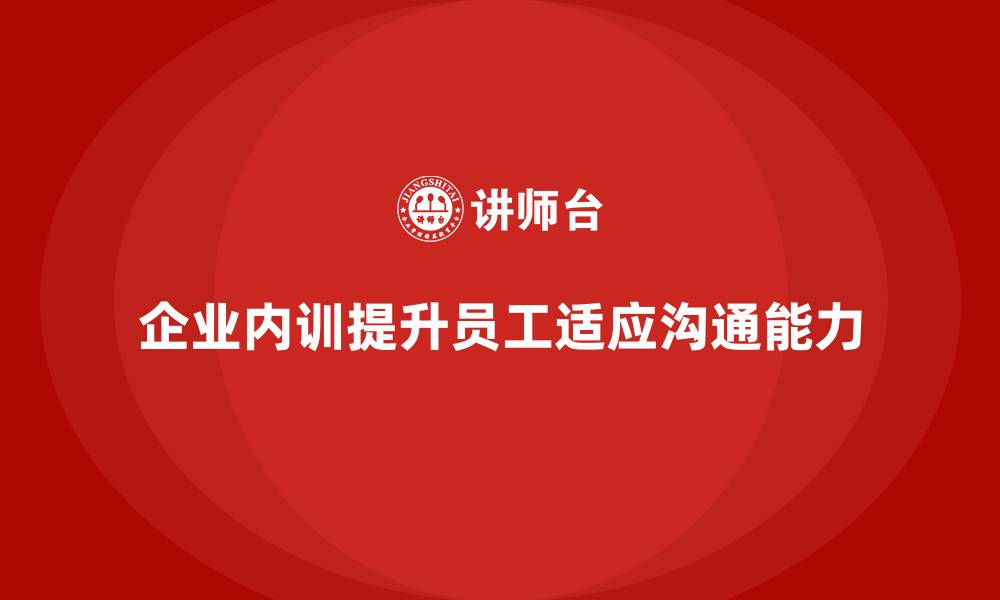 文章企业内训课程如何提升员工的适应能力与沟通技巧的缩略图