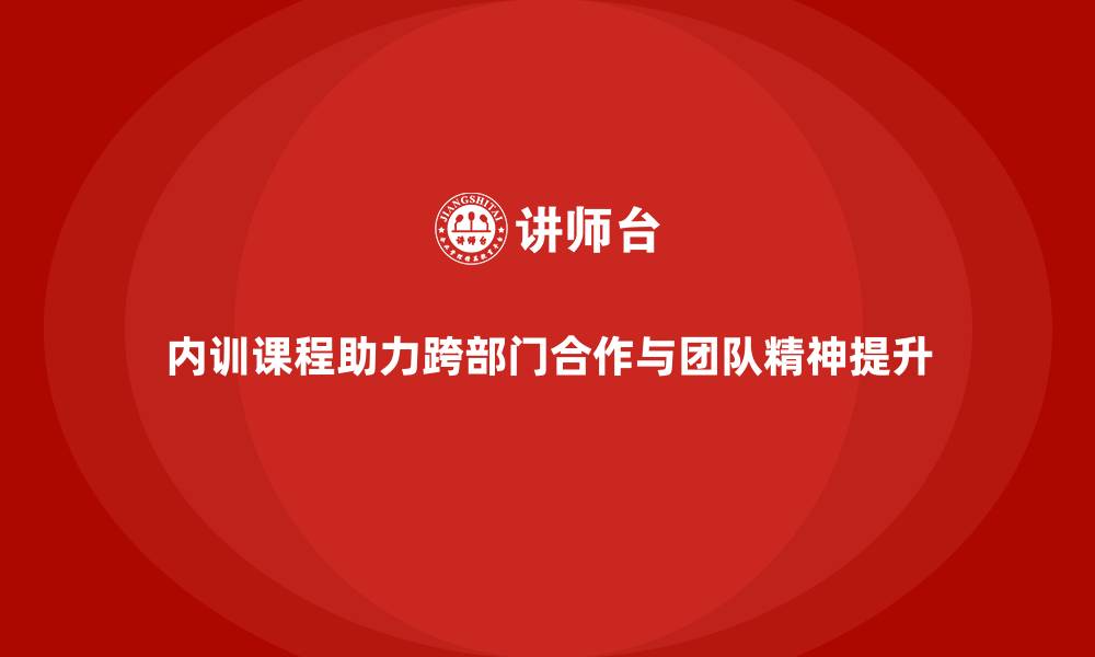 文章企业内训课程如何帮助员工提升跨部门合作与团队精神的缩略图