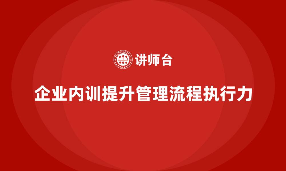 企业内训提升管理流程执行力
