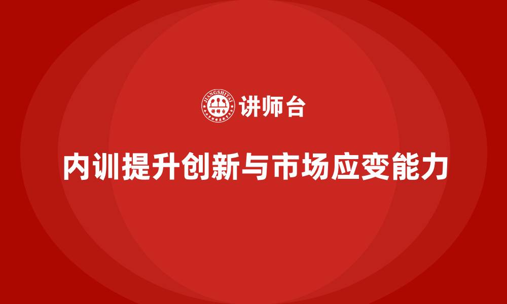 文章企业内训课程如何帮助企业增强创新能力与市场应变能力的缩略图