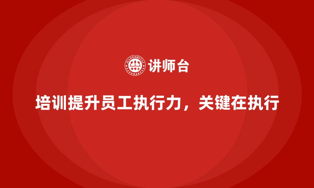 培训提升员工执行力，关键在执行