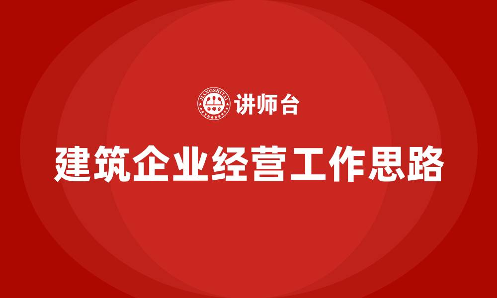 文章建筑企业经营工作思路的缩略图