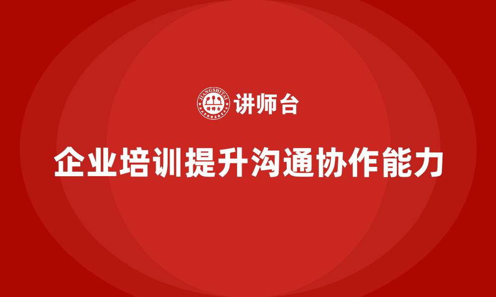 文章企业经营管理培训如何提升企业的沟通与协作？的缩略图