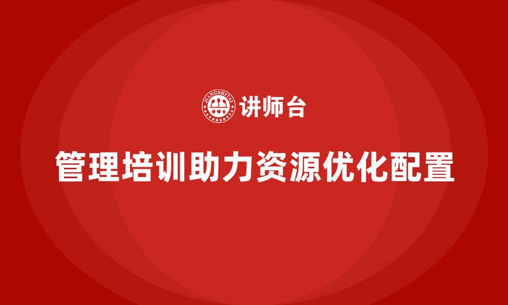 文章企业经营管理培训如何优化企业资源配置？的缩略图