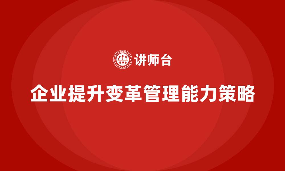企业提升变革管理能力策略