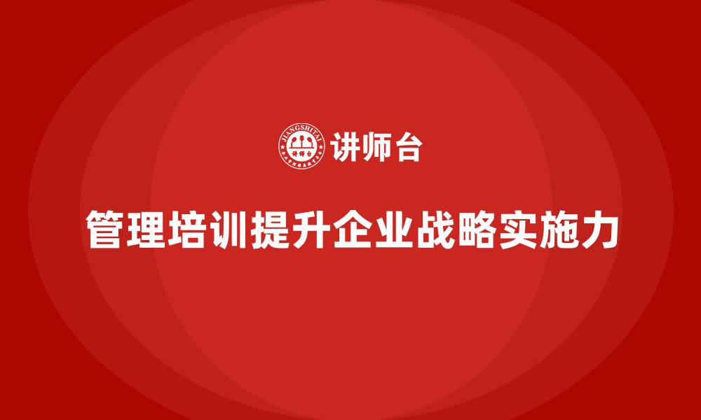 文章企业经营管理培训如何帮助企业提升战略实施力？的缩略图