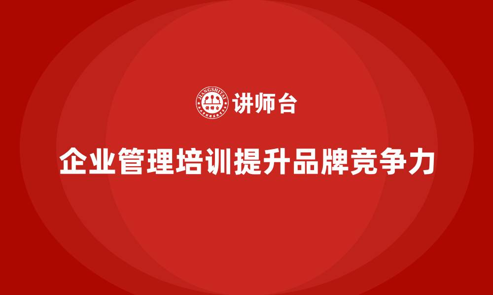 企业管理培训提升品牌竞争力