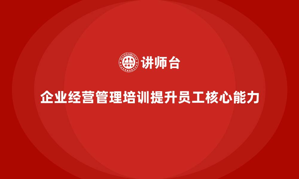 企业经营管理培训提升员工核心能力