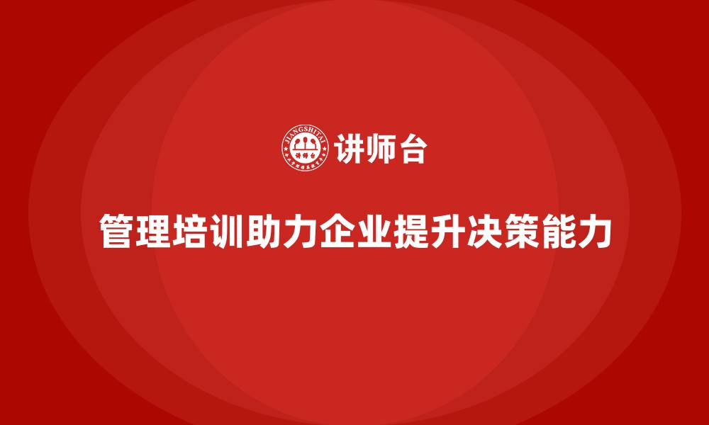 文章企业经营管理培训助力公司提升决策效率与质量的缩略图
